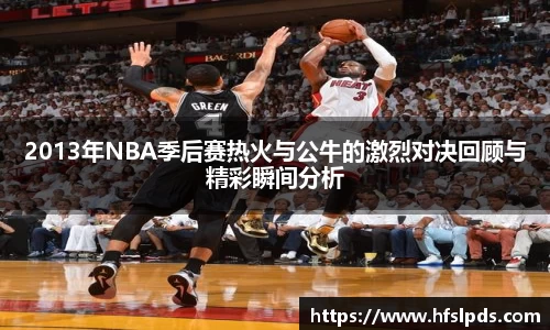 2013年NBA季后赛热火与公牛的激烈对决回顾与精彩瞬间分析