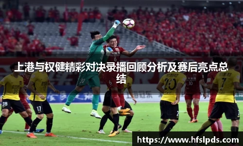上港与权健精彩对决录播回顾分析及赛后亮点总结