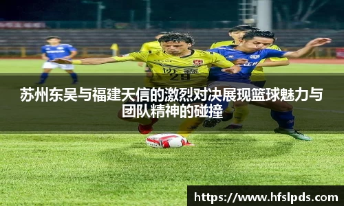 苏州东吴与福建天信的激烈对决展现篮球魅力与团队精神的碰撞