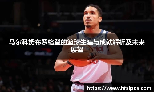 马尔科姆布罗格登的篮球生涯与成就解析及未来展望